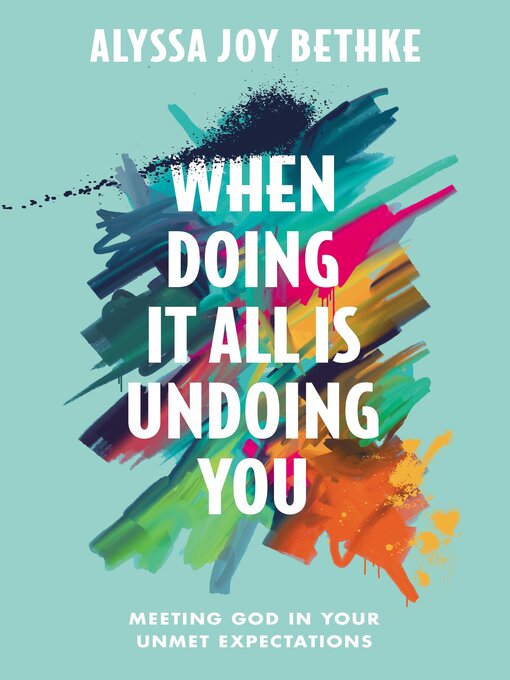 Title details for When Doing It All Is Undoing You by Alyssa Joy Bethke - Wait list